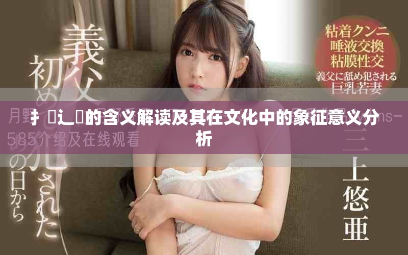 扌喿辶畐的含义解读及其在文化中的象征意义分析