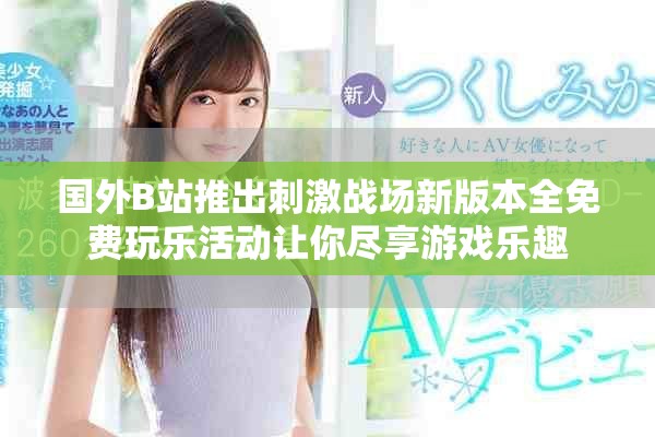 国外B站推出刺激战场新版本全免费玩乐活动让你尽享游戏乐趣