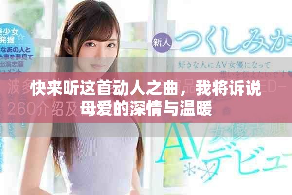 快来听这首动人之曲，我将诉说母爱的深情与温暖