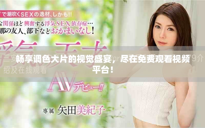 畅享调色大片的视觉盛宴，尽在免费观看视频平台！