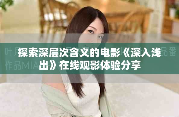 探索深层次含义的电影《深入浅出》在线观影体验分享