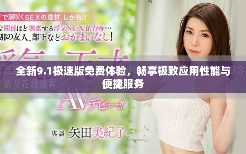 全新9.1极速版免费体验，畅享极致应用性能与便捷服务