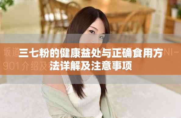 三七粉的健康益处与正确食用方法详解及注意事项