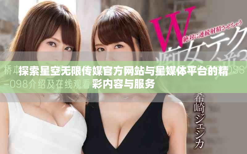 探索星空无限传媒官方网站与星媒体平台的精彩内容与服务