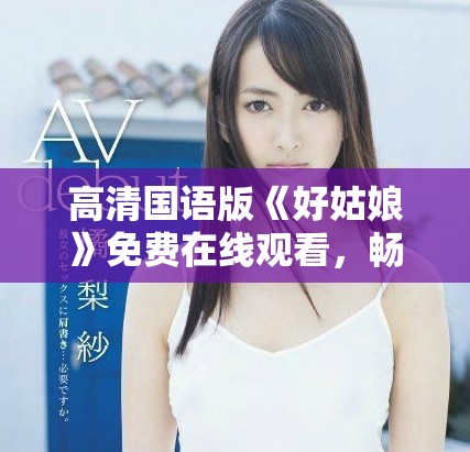 高清国语版《好姑娘》免费在线观看，畅享感人故事