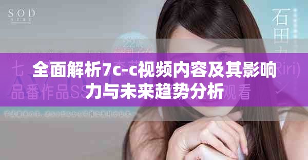 全面解析7c-c视频内容及其影响力与未来趋势分析