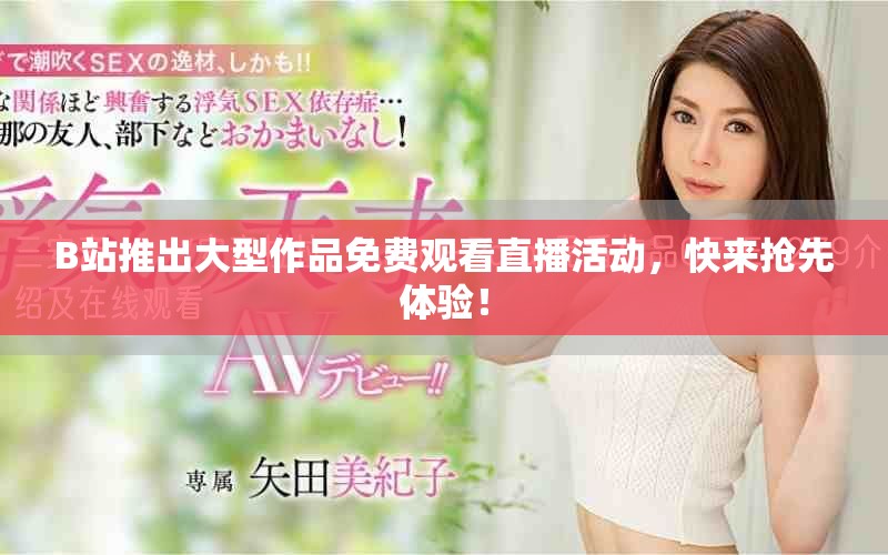 B站推出大型作品免费观看直播活动，快来抢先体验！