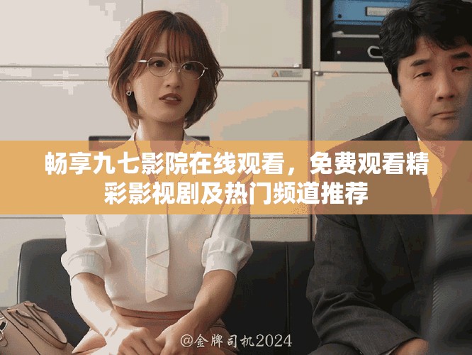 畅享九七影院在线观看，免费观看精彩影视剧及热门频道推荐