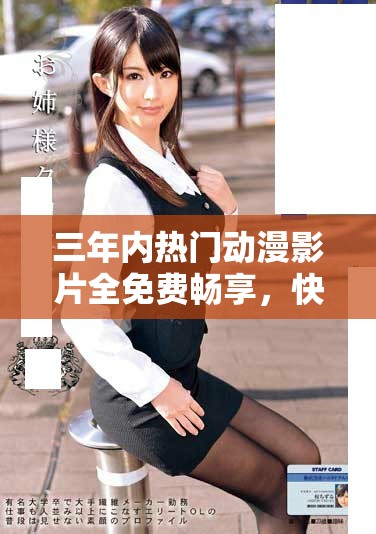 三年内热门动漫影片全免费畅享，快来观看！