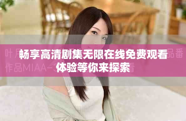 畅享高清剧集无限在线免费观看体验等你来探索
