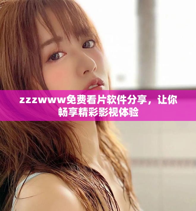 zzzwww免费看片软件分享，让你畅享精彩影视体验