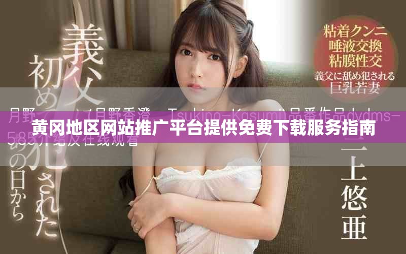 黄冈地区网站推广平台提供免费下载服务指南