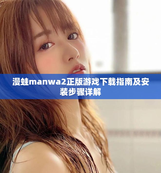 漫蛙manwa2正版游戏下载指南及安装步骤详解