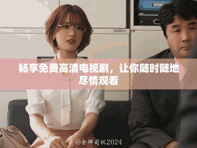 畅享免费高清电视剧，让你随时随地尽情观看