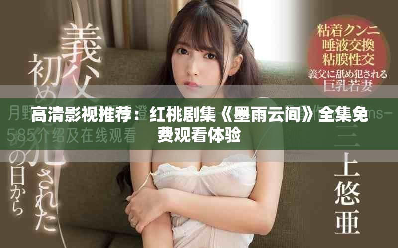 高清影视推荐：红桃剧集《墨雨云间》全集免费观看体验