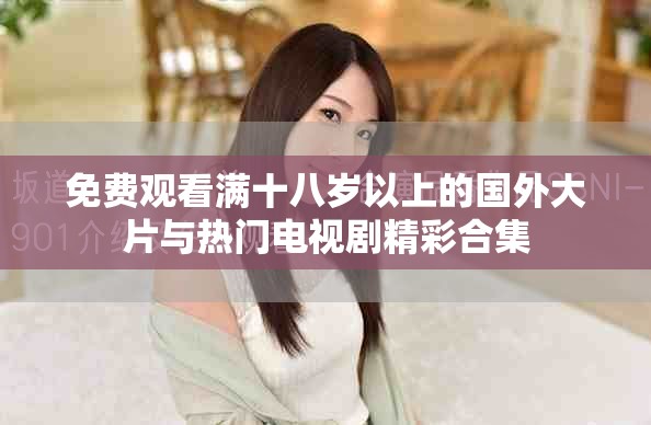 免费观看满十八岁以上的国外大片与热门电视剧精彩合集