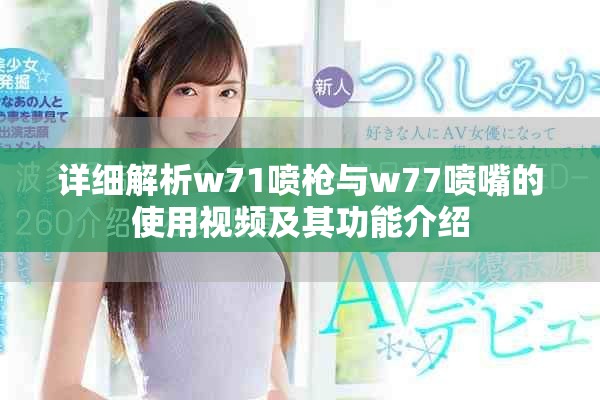 详细解析w71喷枪与w77喷嘴的使用视频及其功能介绍