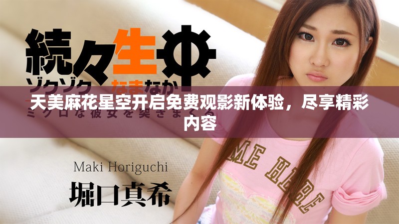 天美麻花星空开启免费观影新体验，尽享精彩内容