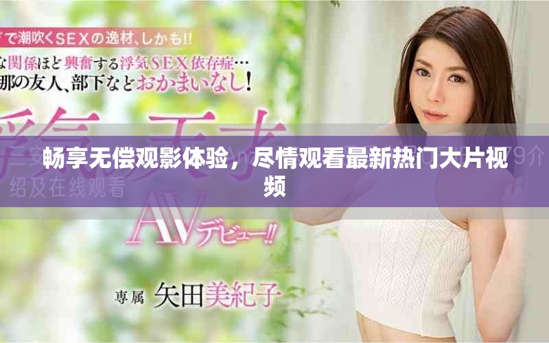 畅享无偿观影体验，尽情观看最新热门大片视频