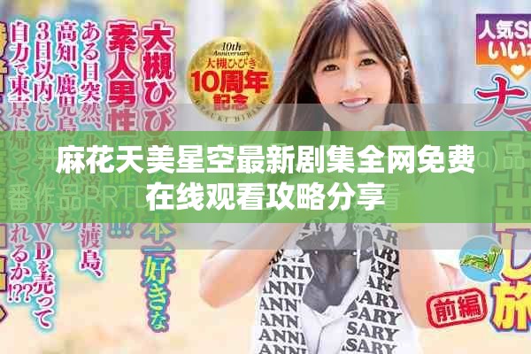 麻花天美星空最新剧集全网免费在线观看攻略分享