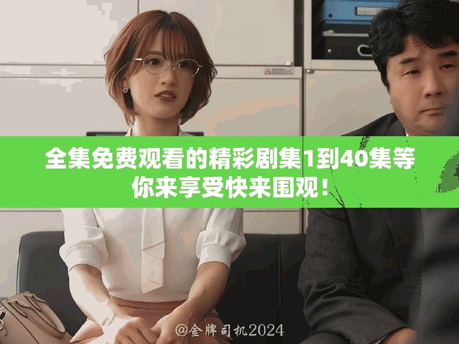 全集免费观看的精彩剧集1到40集等你来享受快来围观！