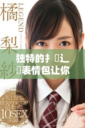 独特的扌喿辶畐表情包让你的沟通更生动有趣