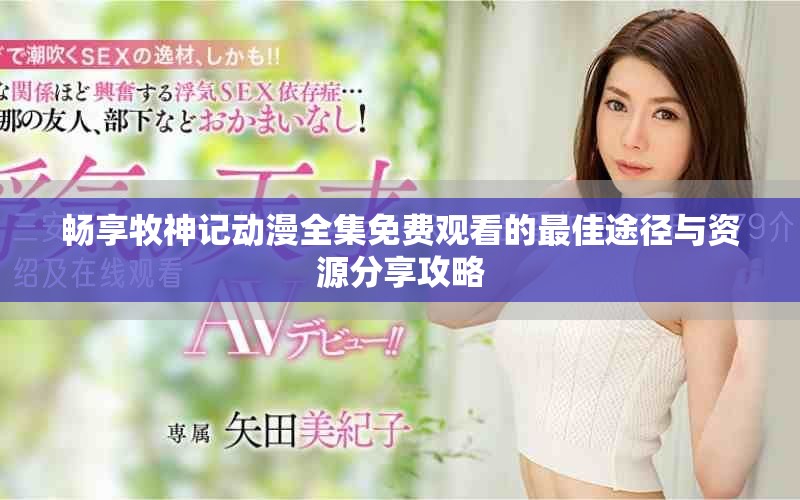 畅享牧神记动漫全集免费观看的最佳途径与资源分享攻略