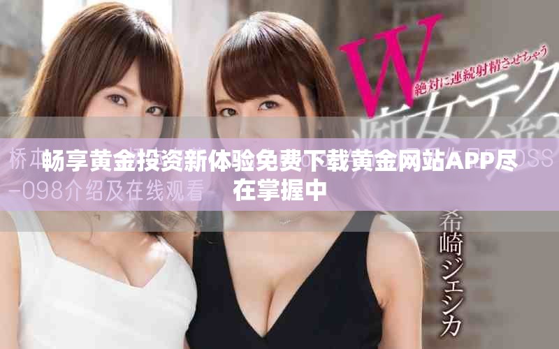畅享黄金投资新体验免费下载黄金网站APP尽在掌握中