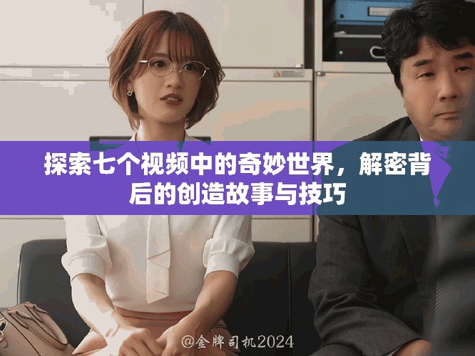 探索七个视频中的奇妙世界，解密背后的创造故事与技巧