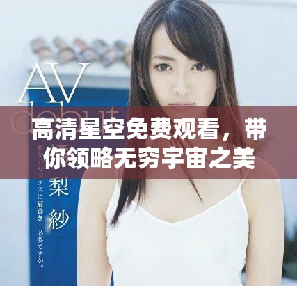 高清星空免费观看，带你领略无穷宇宙之美