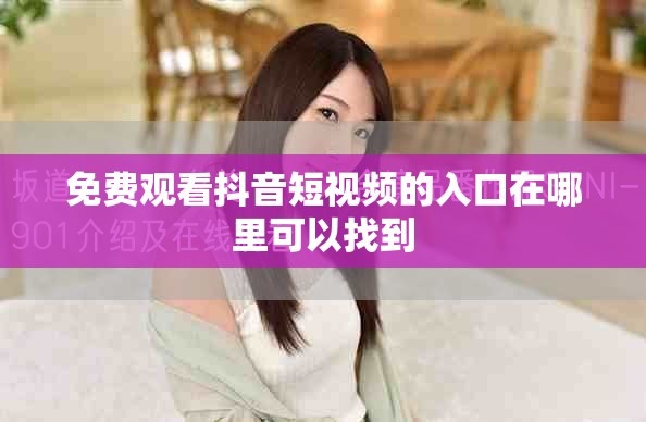 免费观看抖音短视频的入口在哪里可以找到