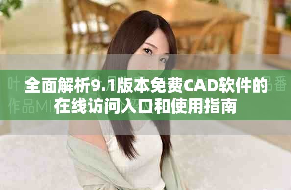 全面解析9.1版本免费CAD软件的在线访问入口和使用指南