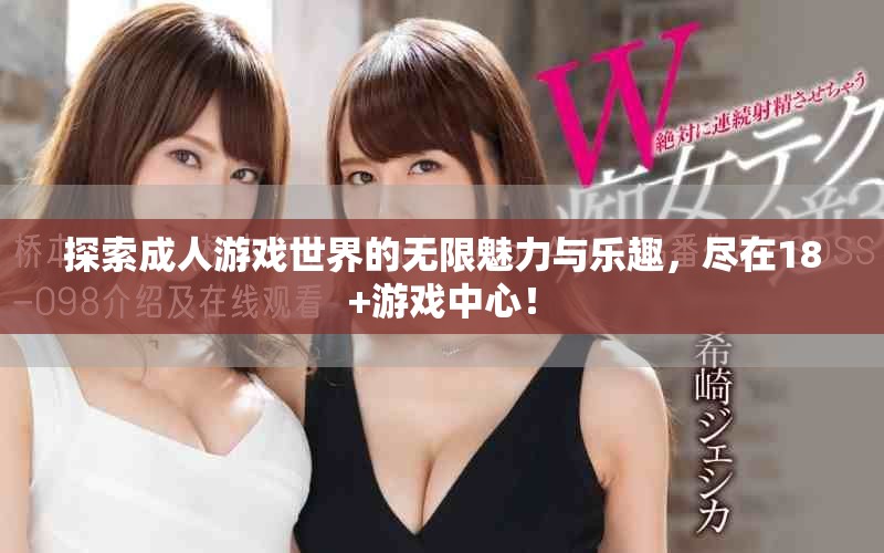 探索成人游戏世界的无限魅力与乐趣，尽在18+游戏中心！