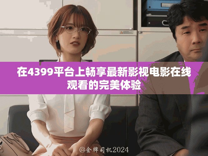 在4399平台上畅享最新影视电影在线观看的完美体验