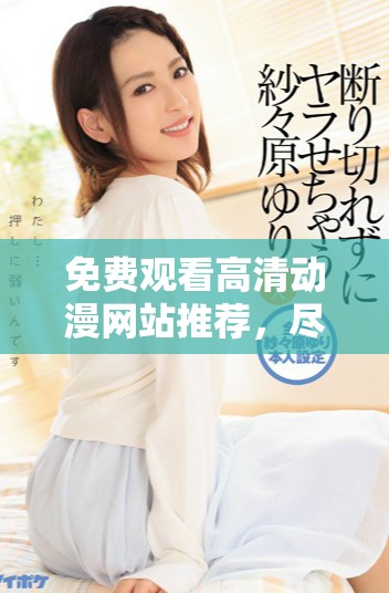 免费观看高清动漫网站推荐，尽享精彩动画盛宴