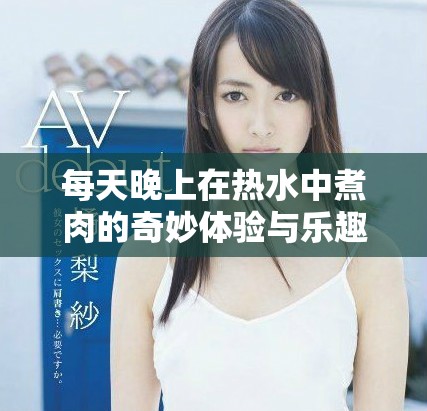 每天晚上在热水中煮肉的奇妙体验与乐趣分享