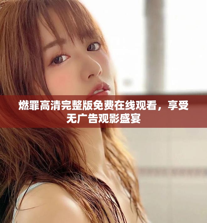 燃罪高清完整版免费在线观看，享受无广告观影盛宴