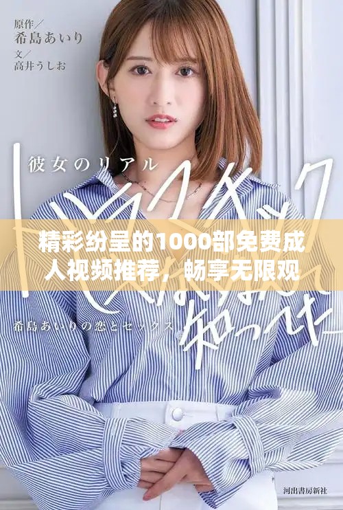 精彩纷呈的1000部免费成人视频推荐，畅享无限观看乐趣