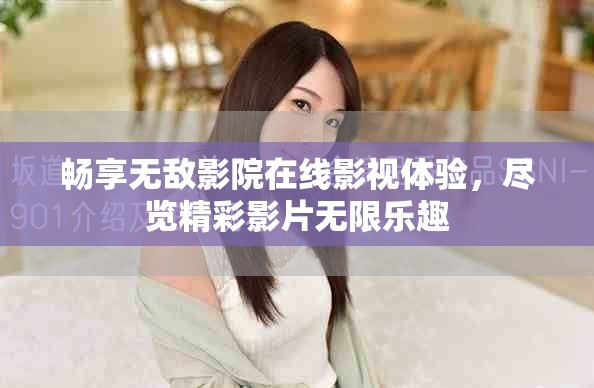 畅享无敌影院在线影视体验，尽览精彩影片无限乐趣