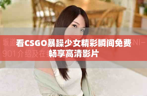 看CSGO暴躁少女精彩瞬间免费畅享高清影片
