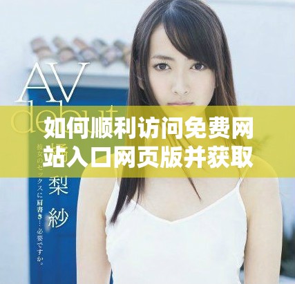 如何顺利访问免费网站入口网页版并获取最佳体验