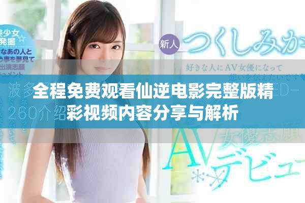 全程免费观看仙逆电影完整版精彩视频内容分享与解析