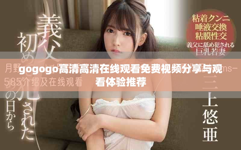 gogogo高清高清在线观看免费视频分享与观看体验推荐