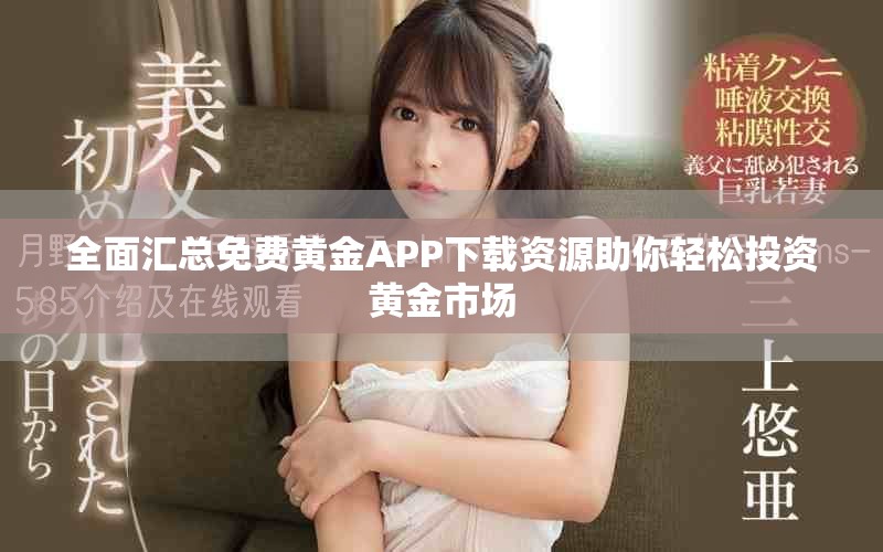 全面汇总免费黄金APP下载资源助你轻松投资黄金市场