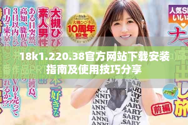 18k1.220.38官方网站下载安装指南及使用技巧分享