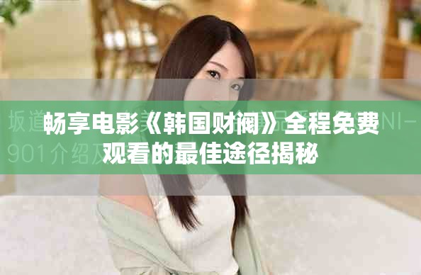 畅享电影《韩国财阀》全程免费观看的最佳途径揭秘
