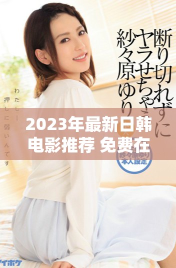 2023年最新日韩电影推荐 免费在线观看资源合集
