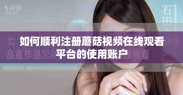如何顺利注册蘑菇视频在线观看平台的使用账户