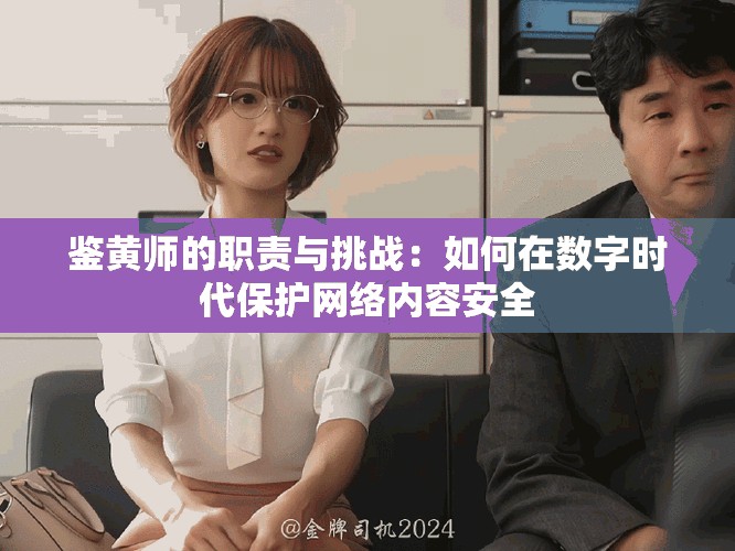 鉴黄师的职责与挑战：如何在数字时代保护网络内容安全