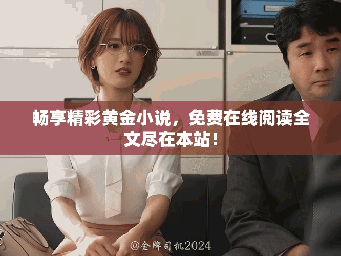 畅享精彩黄金小说，免费在线阅读全文尽在本站！